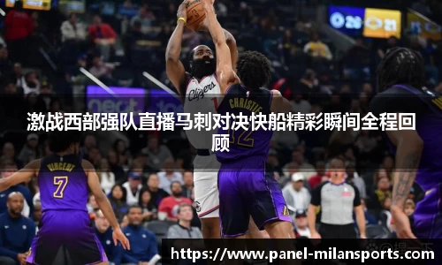 激战西部强队直播马刺对决快船精彩瞬间全程回顾